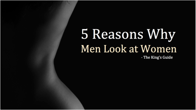 5 Reasons Why Men Look at Women. The King's Guide for Men Who Enjoy Women, Food, and Work. By Ben Gromicko. 